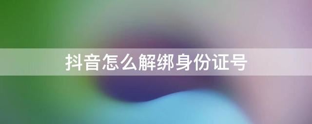 如何取消抖音認(rèn)證身份證綁定？